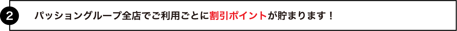 グループ全店でご利用ごとに割引ポイントが貯まります！