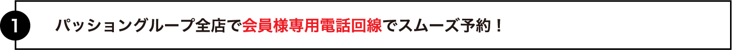 全店で会員様専用電話回線でスムーズ予約！